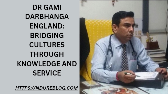 Dr Gami Darbhanga England: Bridging Cultures Through Knowledge and Service